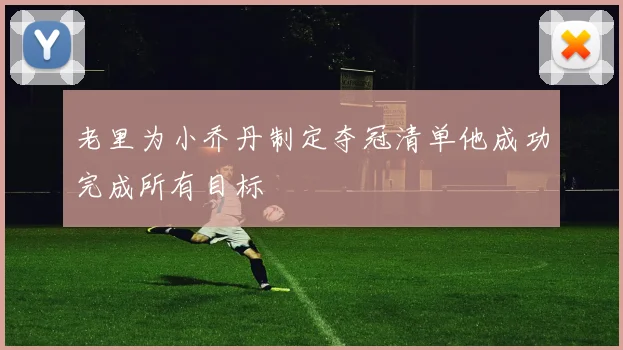 老里为小乔丹制定夺冠清单他成功完成所有目标