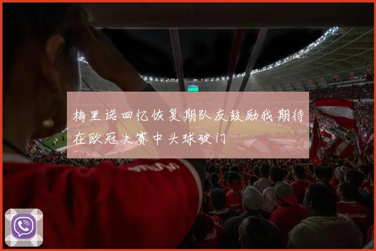 梅里诺回忆恢复期队友鼓励我期待在欧冠决赛中头球破门