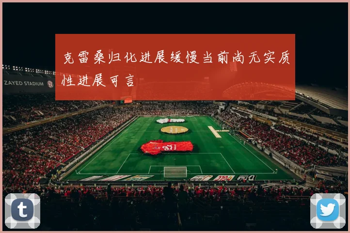 克雷桑归化进展缓慢当前尚无实质性进展可言